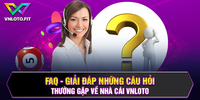 FAQ - Giải đáp những câu hỏi thường gặp về nhà cái VNLOTO