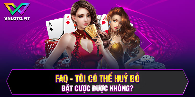 FAQ - Tôi có thể huỷ bỏ đặt cược được không?