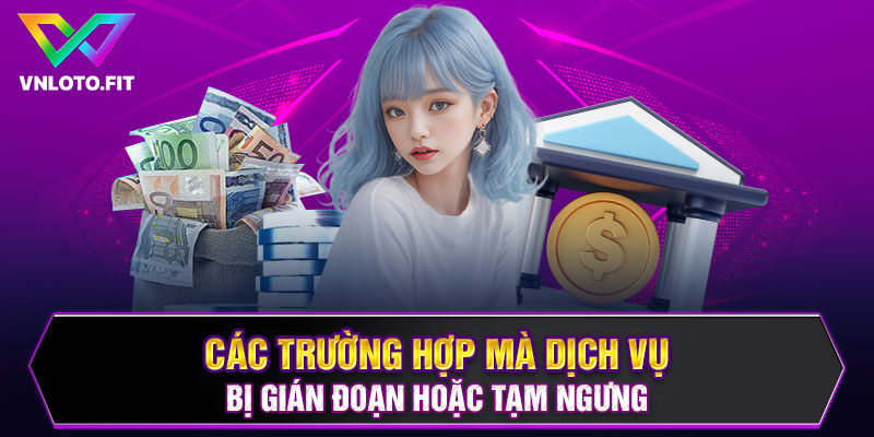 Các trường hợp mà dịch vụ bị gián đoạn hoặc tạm ngưng