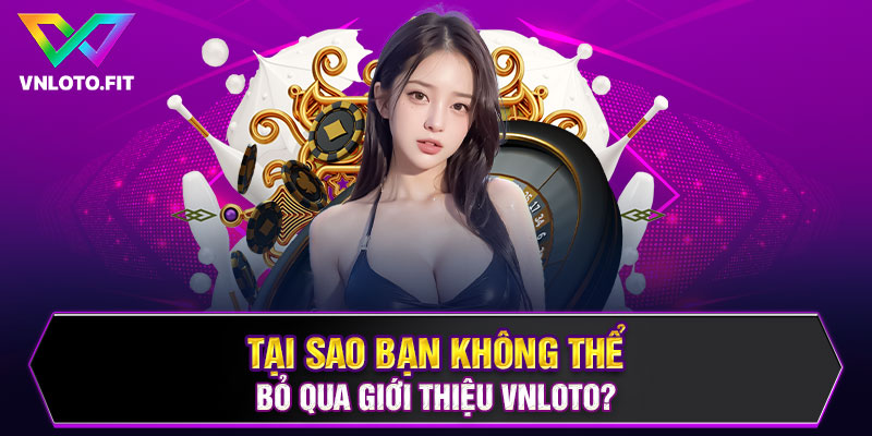 Tại sao bạn không thể bỏ qua giới thiệu VNLOTO?