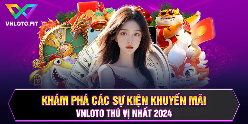 Khám Phá Các Sự Kiện Khuyến Mãi VNLOTO Thú Vị Nhất 2024