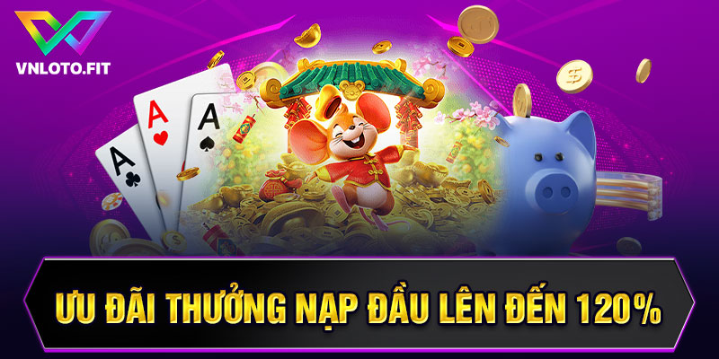 Ưu đãi thưởng nạp đầu lên đến 120%