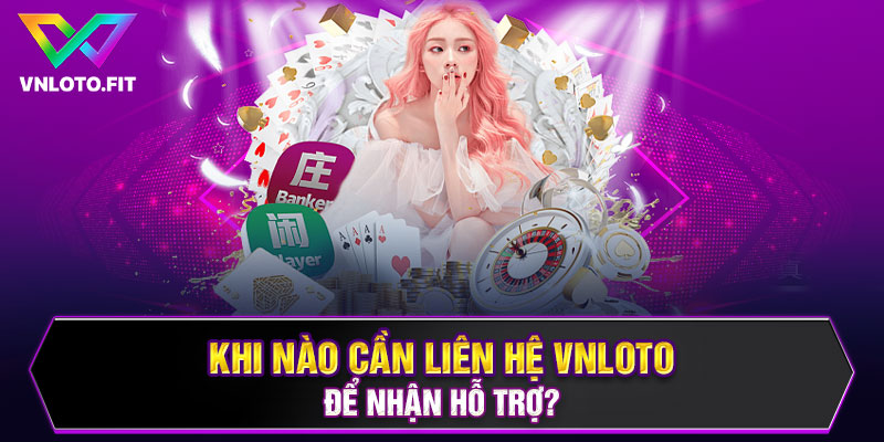 Khi nào cần liên hệ VNLOTO để nhận hỗ trợ?