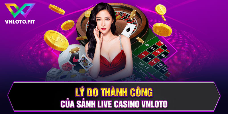 Lý do thành công của sảnh Live Casino VNLOTO