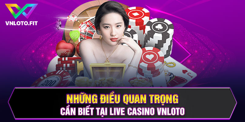 Những điều quan trọng cần biết tại Live Casino VNLOTO