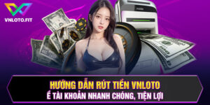 Hướng Dẫn Rút Tiền VNLOTO Về Tài Khoản Nhanh Chóng, Tiện Lợi