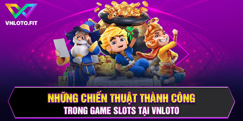 Những Chiến Thuật Thành Công Trong Game Slot Tại VNLOTO