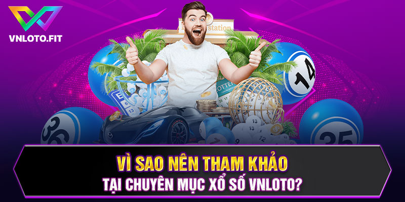 Vì sao nên tham khảo tại chuyên mục Xổ số VNLOTO?