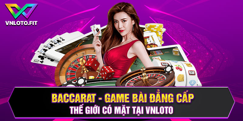 Baccarat - Game Bài Đẳng Cấp Thế Giới Có Mặt Tại VNLOTO