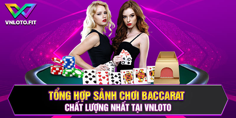 Tổng hợp sảnh chơi Baccarat chất lượng nhất tại VNLOTO