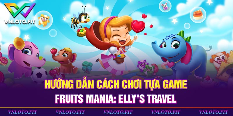 Hướng dẫn cách chơi tựa game Fruits Mania: Elly's Travel