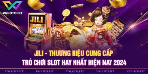 Jili - Thương Hiệu Cung Cấp Trò Chơi Slot Hay Nhất 