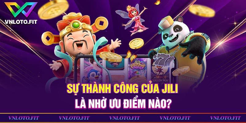 Sự thành công của Jili là nhờ ưu điểm nào?