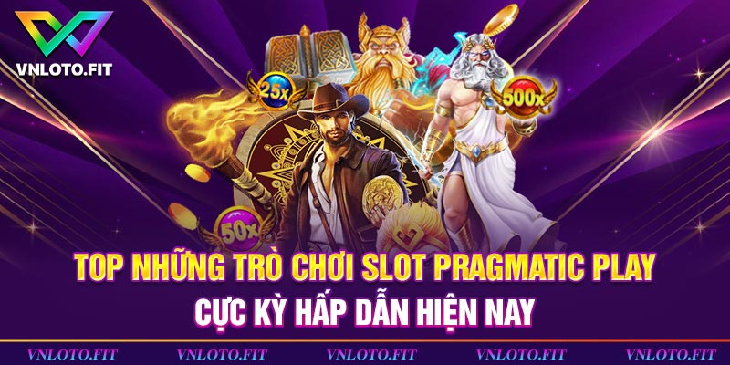 TOP những trò chơi slot Pragmatic Play cực kỳ hấp dẫn hiện nay