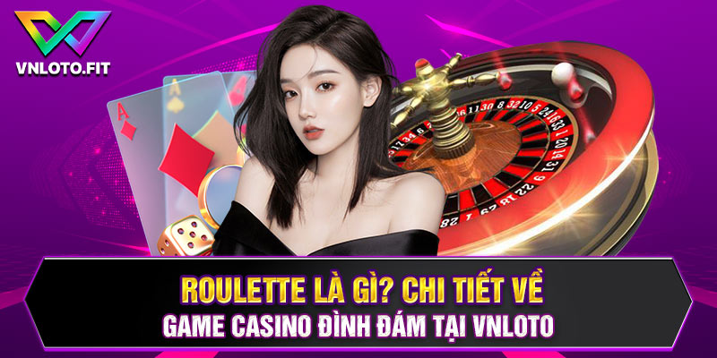 Roulette Là Gì? Chi Tiết Về Game Casino Đình Đám Tại VNLOTO