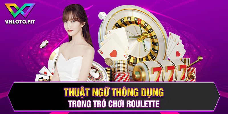 Thuật ngữ thông dụng nhất trong trò chơi Roulette