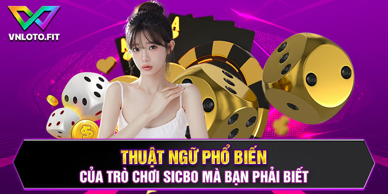 Thuật ngữ phổ biến của trò chơi Sicbo mà bạn phải biết