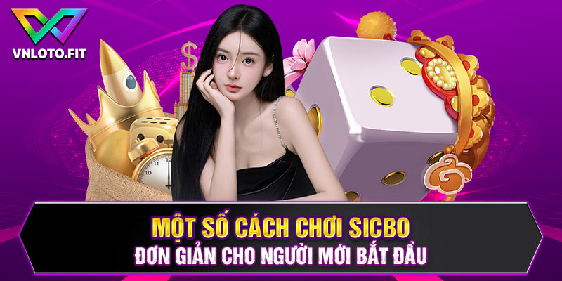 Một số cách chơi Sicbo đơn giản cho người mới bắt đầu