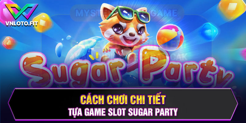 Cách chơi chi tiết tựa game Slot Sugar Party