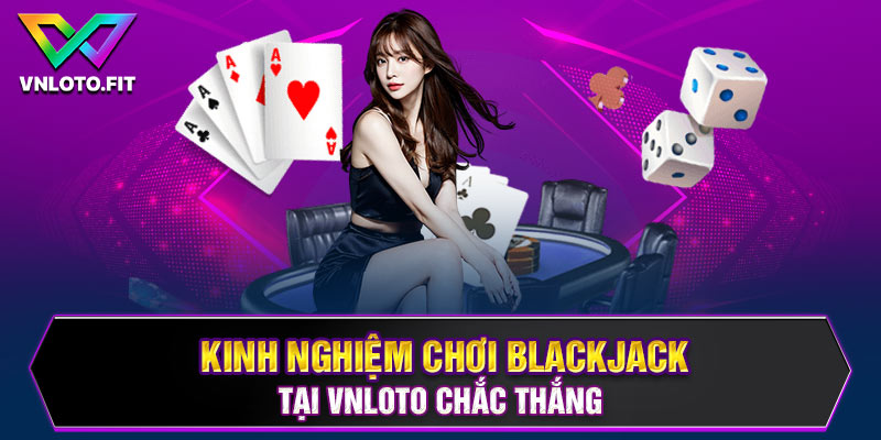 Kinh nghiệm chơi blackjack tại VNLOTO chắc thắng