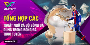 Tổng hợp các thuật ngữ cá độ bóng đá dùng trong bóng đá trực tuyến