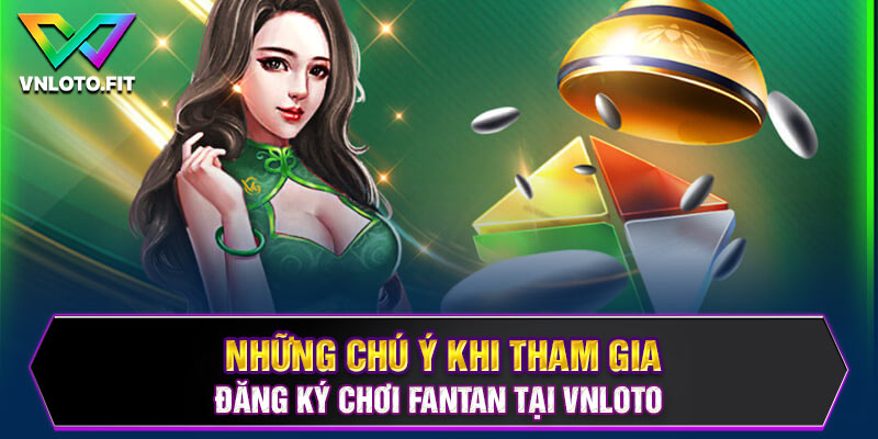 Chú ý khi tham gia đăng ký chơi fantan tại Vnloto