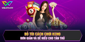 Bỏ Túi Cách Chơi Keno Đơn Giản Và Dễ Hiểu Cho Tân Thủ