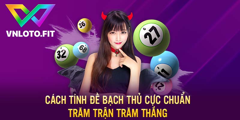 Cách Tính Đề Bạch Thủ Cực Chuẩn Trăm Trận Trăm Thắng 