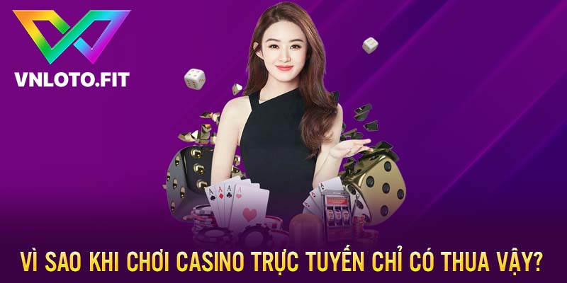 Vì sao khi chơi casino trực tuyến chỉ có thua?