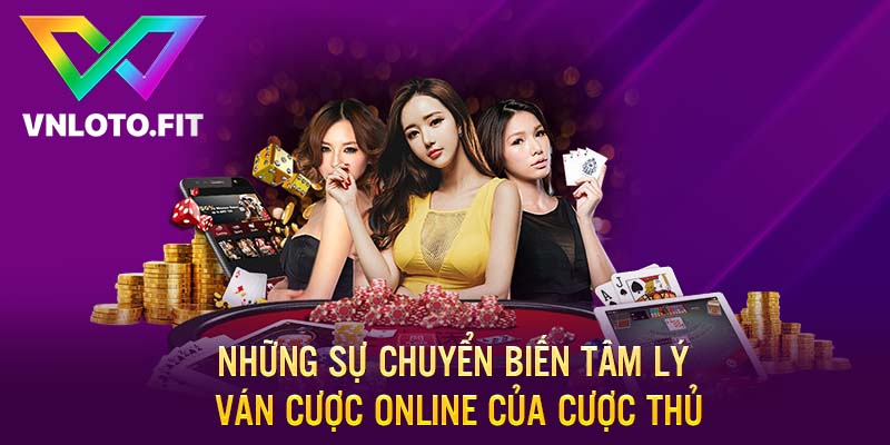 Những sự chuyển biến tâm lý ván cược online của cược thủ