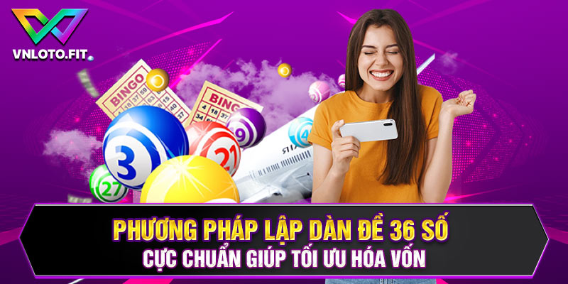 Phương pháp lập dàn đề 36 số cực chuẩn giúp tối ưu hóa vốn