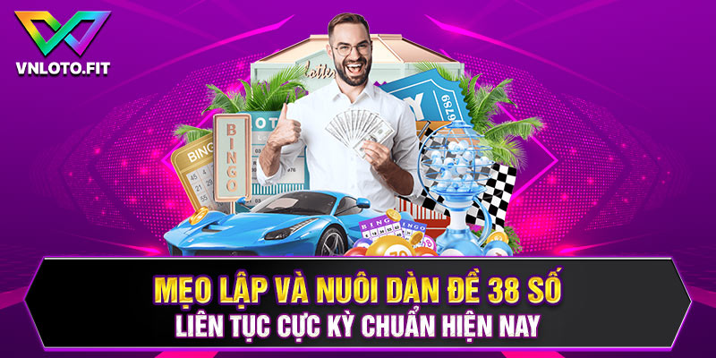 Mẹo Lập Và Nuôi Dàn Đề 38 Số Liên Tục Cực Kỳ Chuẩn Hiện Nay