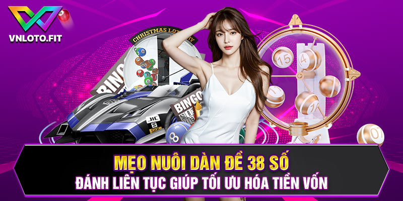 Mẹo nuôi dàn đề 38 số đánh liên tục giúp tối ưu hóa tiền vốn