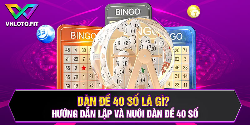 Dàn Đề 40 Số Là Gì? Hướng Dẫn Lập Và Nuôi Dàn Đề 40 Số