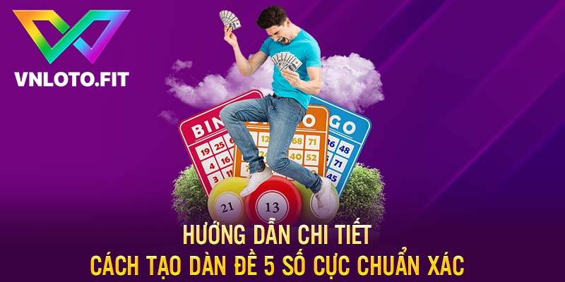 Hướng Dẫn Chi Tiết Cách Tạo Dàn Đề 5 Số Cực Chuẩn Xác 