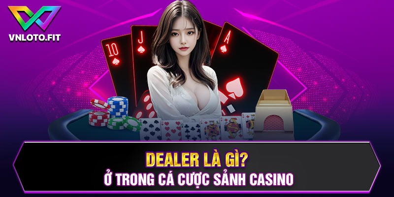 Ý nghĩa về công việc dealer là gì?