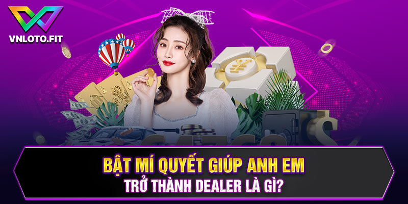 Bật mí quyết giúp anh em trở thành dealer là gì?