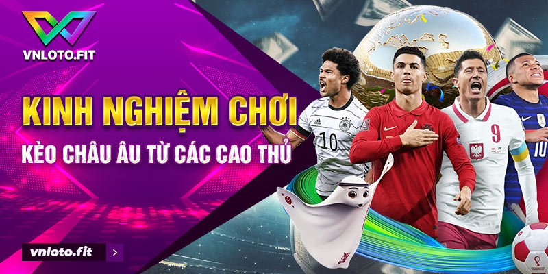 Kinh nghiệm chơi kèo Châu Âu từ các cao thủ 