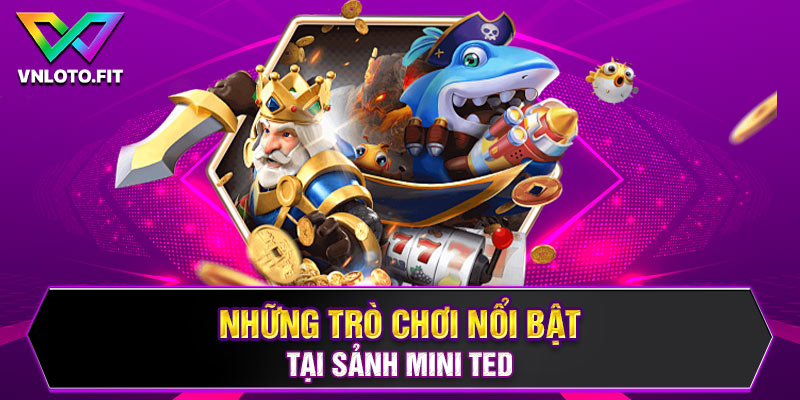 Những trò chơi nổi bật tại sảnh Mini Ted 