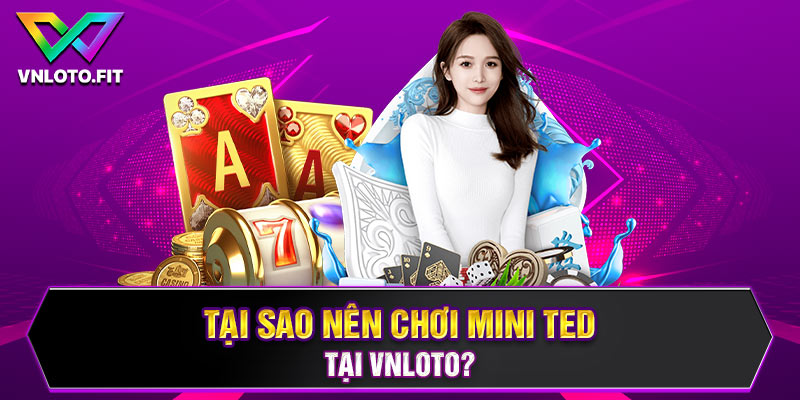 Tại sao nên chơi Mini Ted tại VNLOTO? 