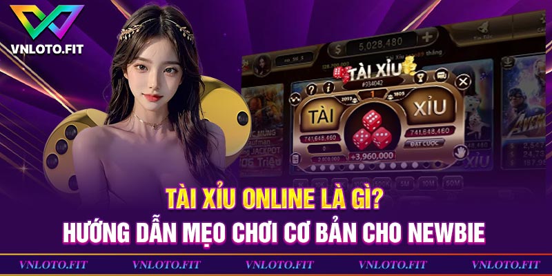 Tài Xỉu Online Là Gì? Hướng Dẫn Mẹo Chơi Cơ Bản Cho Newbie