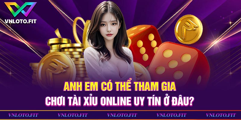 Có thể tham gia chơi tài xỉu online uy tín ở đâu?