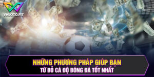 Những Phương Pháp Giúp Bạn Từ Bỏ Cá Độ Bóng Đá Tốt Nhất