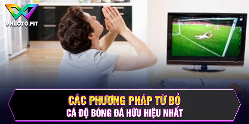 Các phương pháp từ bỏ cá độ bóng đá hữu hiệu nhất