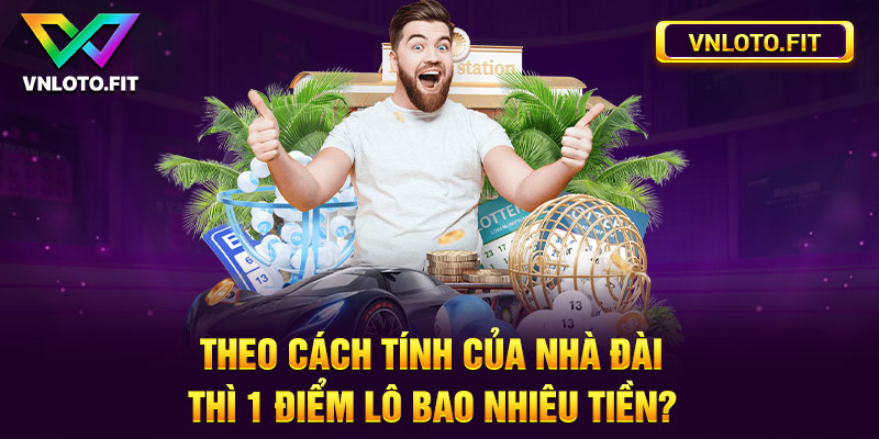 Theo Cách Tính Của Nhà Đài Thì 1 Điểm Lô Bao Nhiêu Tiền?