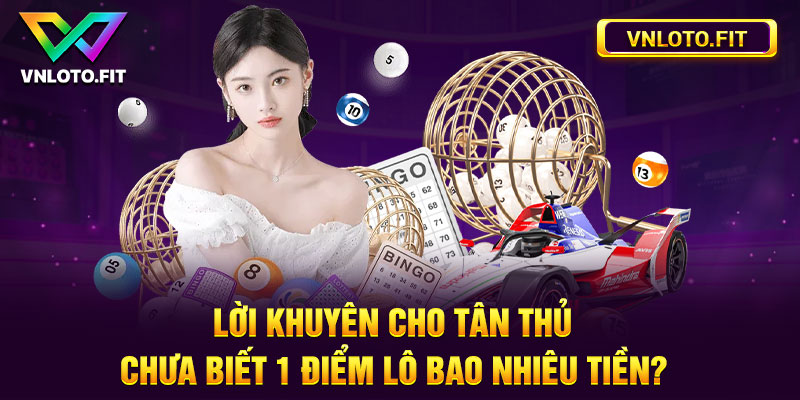 Lời khuyên cho tân thủ chưa biết 1 điểm lô bao nhiêu tiền?