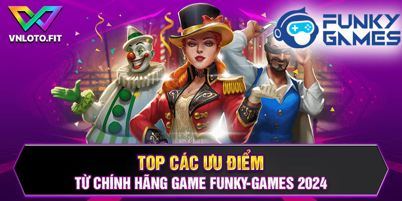 Top các ưu điểm từ chính hãng game Funky-Games 2024