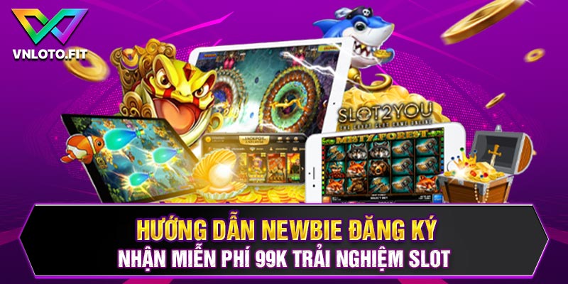 Hướng dẫn newbie đăng ký nhận miễn phí 99k trải nghiệm slot