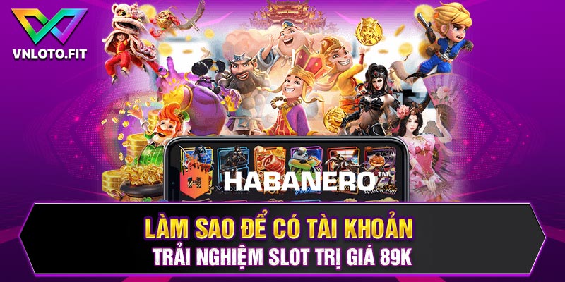 Làm sao để có tài khoản trải nghiệm slot trị giá 89k 