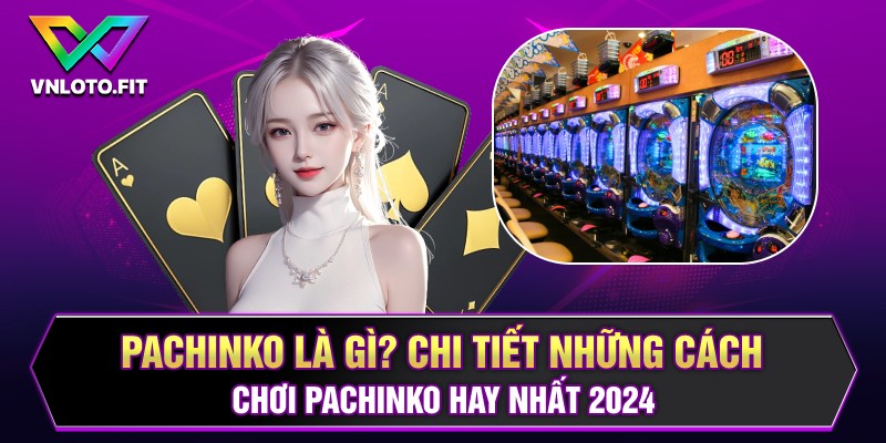 Pachinko Là Gì? Chi Tiết Những Cách Chơi Pachinko Hay Nhất